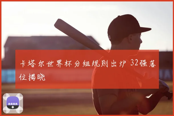 卡塔尔世界杯分组规则出炉 32强落位揭晓