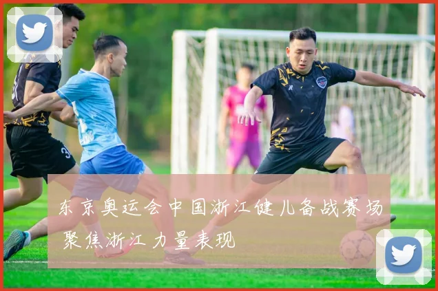 东京奥运会中国浙江健儿备战赛场 聚焦浙江力量表现