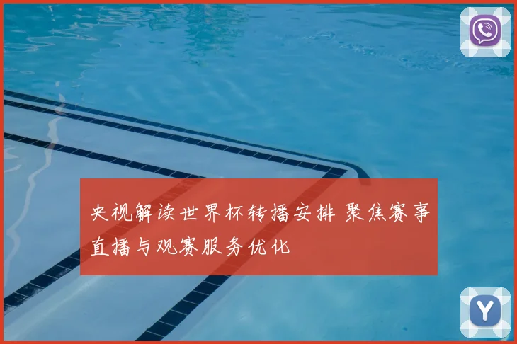 央视解读世界杯转播安排 聚焦赛事直播与观赛服务优化