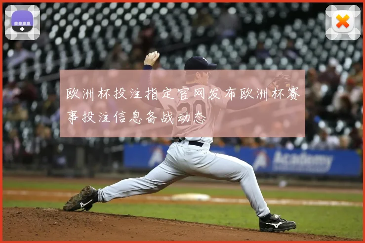 欧洲杯投注指定官网发布欧洲杯赛事投注信息备战动态
