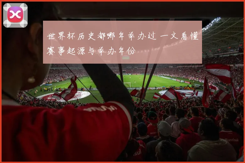 世界杯历史都哪年举办过 一文看懂赛事起源与举办年份